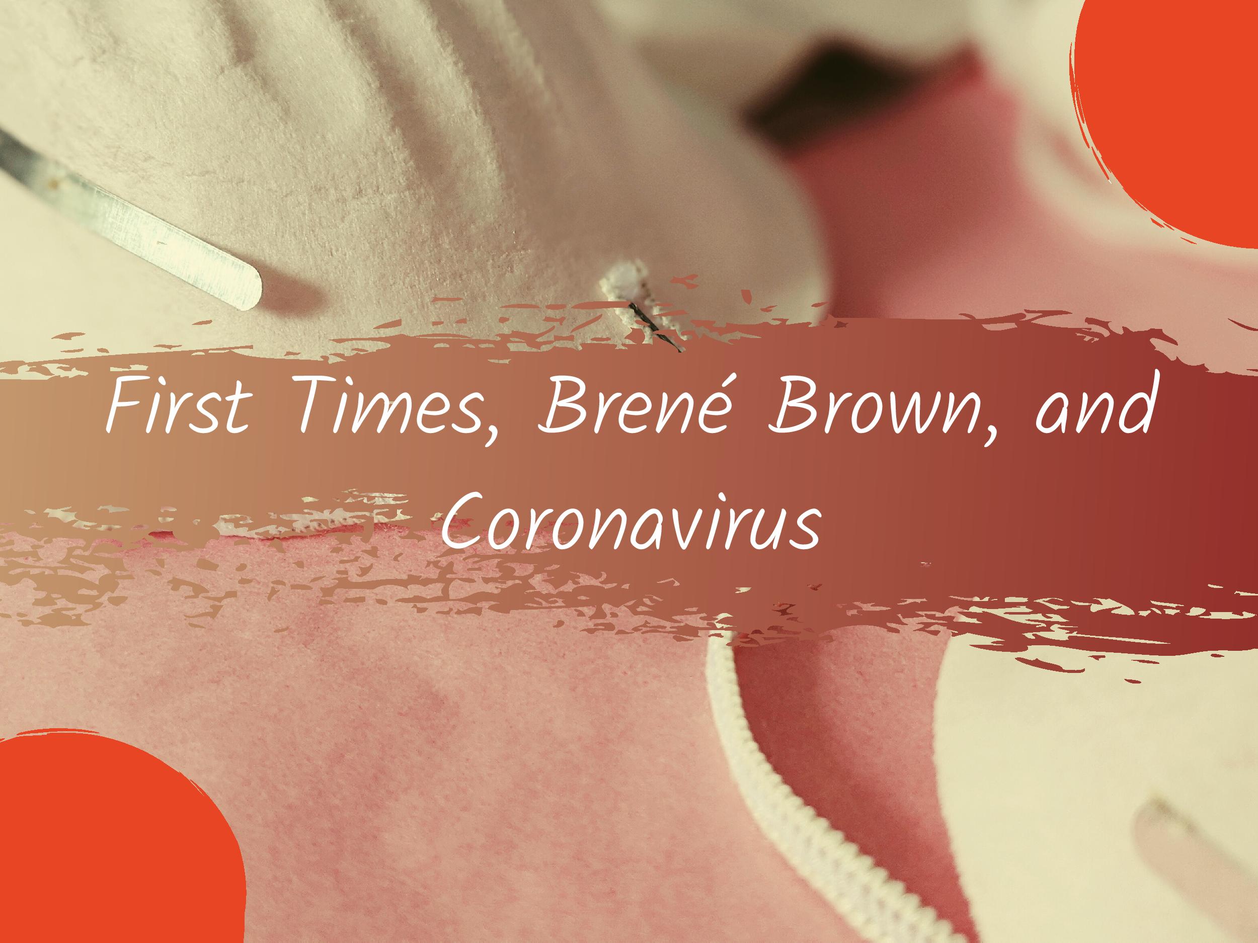 First Times, Brené Brown, and Coronavirus